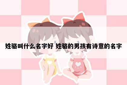 姓骆叫什么名字好 姓骆的男孩有诗意的名字